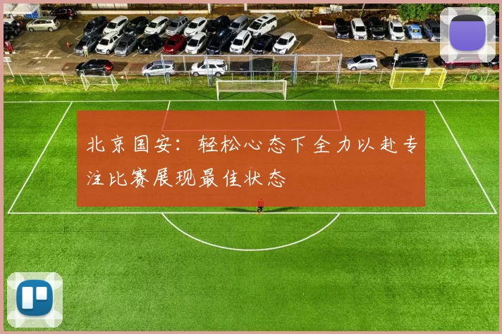 北京国安：轻松心态下全力以赴专注比赛展现最佳状态
