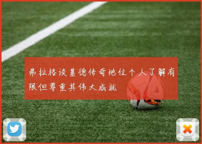 弗拉格谈基德传奇地位个人了解有限但尊重其伟大成就