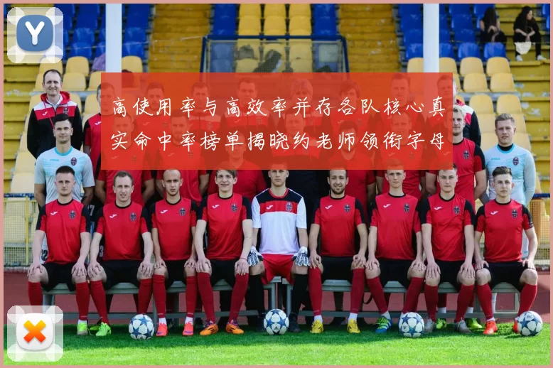 高使用率与高效率并存各队核心真实命中率榜单揭晓约老师领衔字母紧随其后