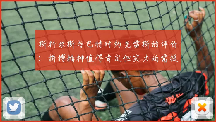 斯科尔斯与巴特对约克雷斯的评价：拼搏精神值得肯定但实力尚需提升