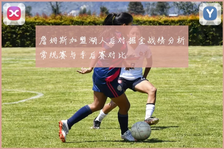 詹姆斯加盟湖人后对掘金战绩分析常规赛与季后赛对比