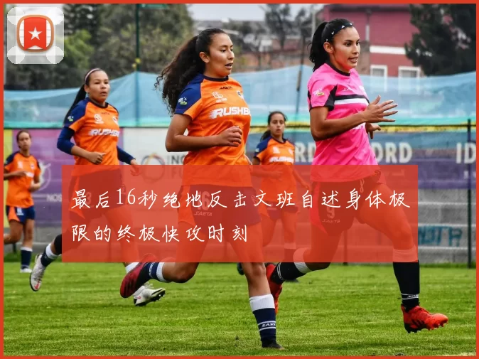 最后16秒绝地反击文班自述身体极限的终极快攻时刻